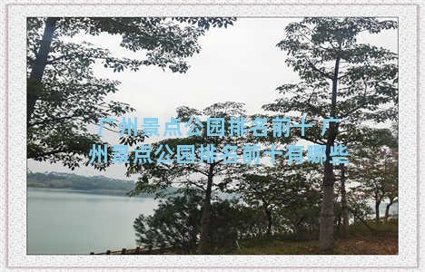广州景点公园排名前十 广州景点公园排名前十有哪些